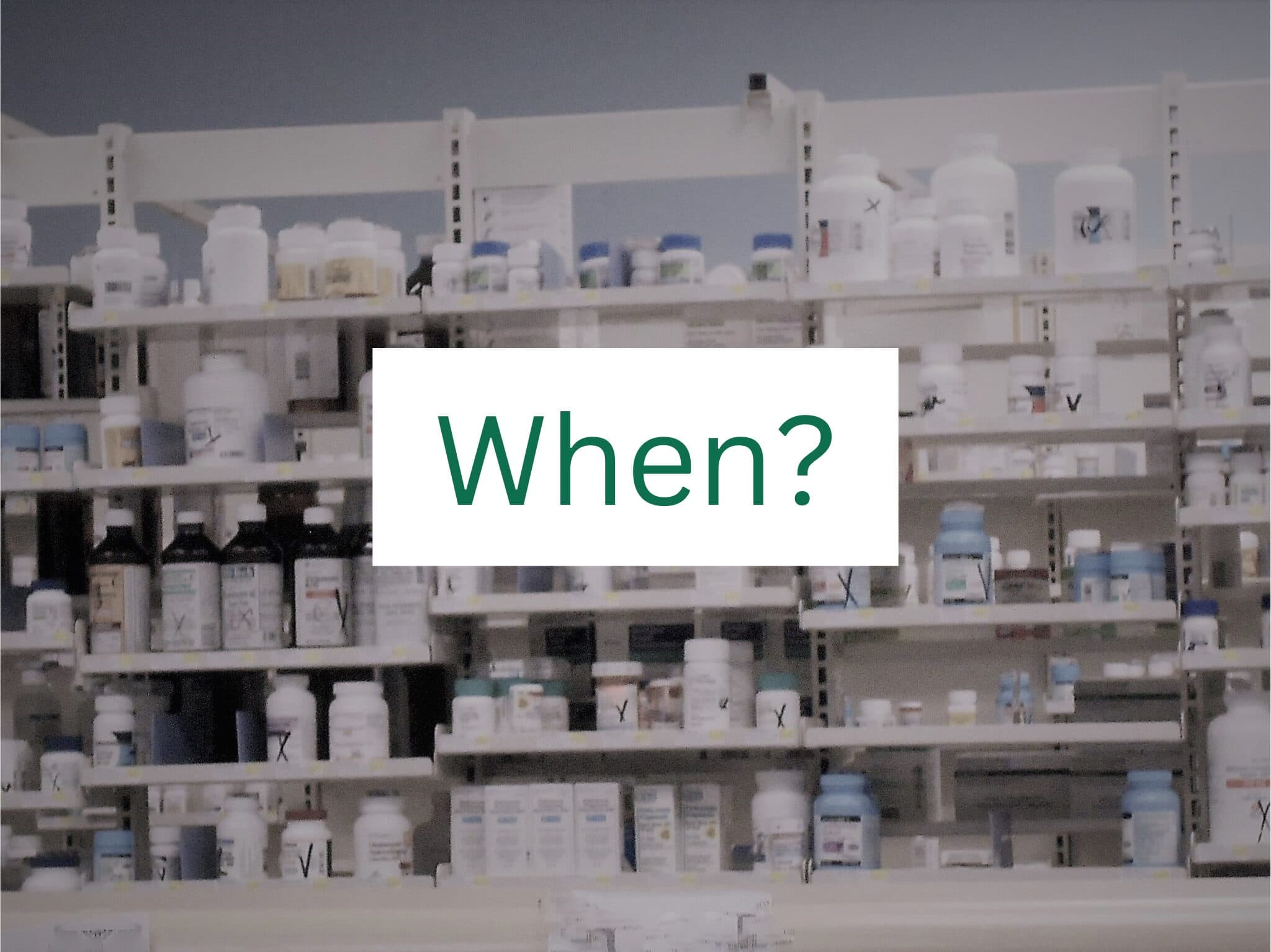 Pharmacy shelves with 'when?' written over the image